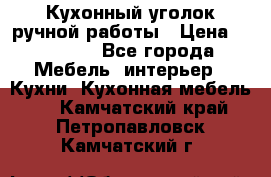 Кухонный уголок ручной работы › Цена ­ 55 000 - Все города Мебель, интерьер » Кухни. Кухонная мебель   . Камчатский край,Петропавловск-Камчатский г.